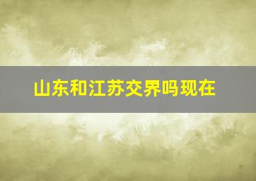 山东和江苏交界吗现在