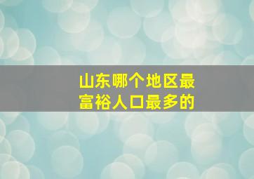 山东哪个地区最富裕人口最多的