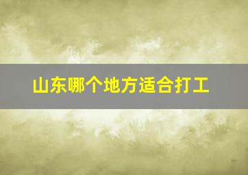 山东哪个地方适合打工