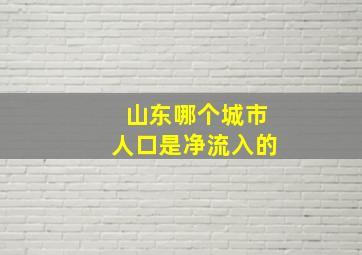 山东哪个城市人口是净流入的