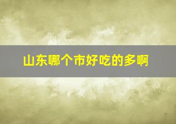 山东哪个市好吃的多啊