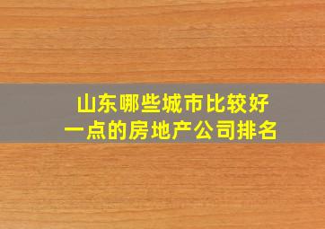 山东哪些城市比较好一点的房地产公司排名