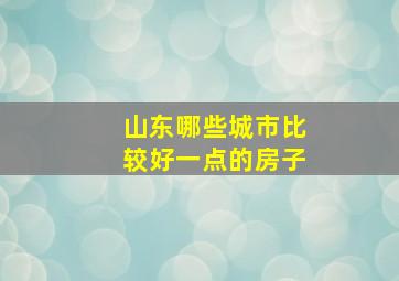 山东哪些城市比较好一点的房子