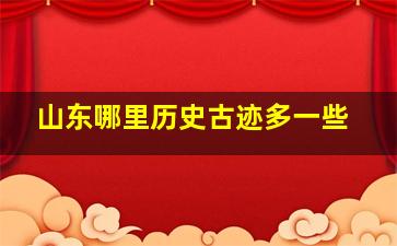 山东哪里历史古迹多一些