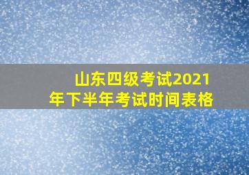 山东四级考试2021年下半年考试时间表格