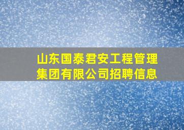 山东国泰君安工程管理集团有限公司招聘信息