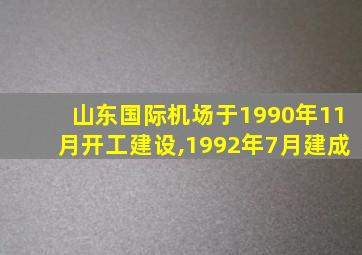 山东国际机场于1990年11月开工建设,1992年7月建成