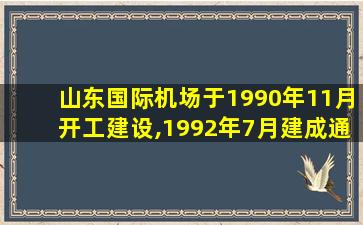 山东国际机场于1990年11月开工建设,1992年7月建成通航