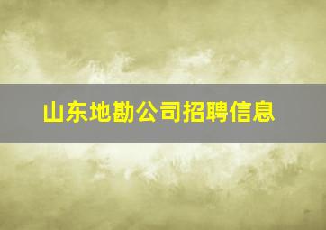 山东地勘公司招聘信息