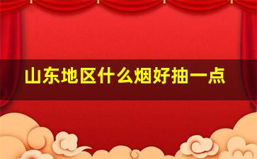 山东地区什么烟好抽一点