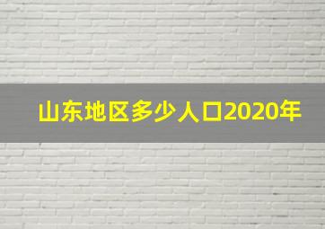 山东地区多少人口2020年