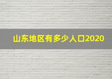 山东地区有多少人口2020