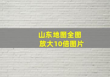 山东地图全图放大10倍图片