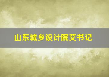 山东城乡设计院艾书记