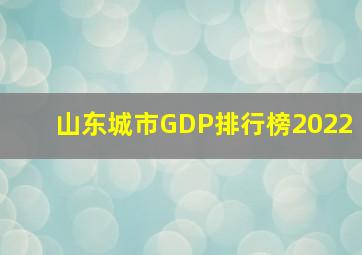 山东城市GDP排行榜2022