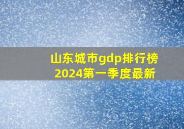 山东城市gdp排行榜2024第一季度最新