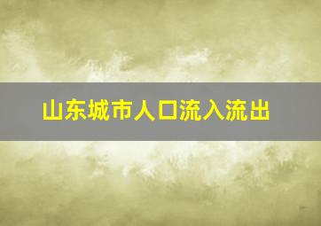 山东城市人口流入流出