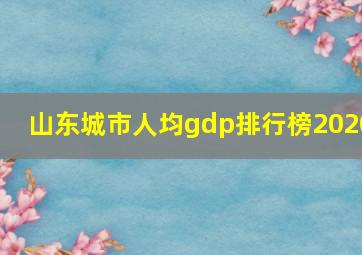 山东城市人均gdp排行榜2020