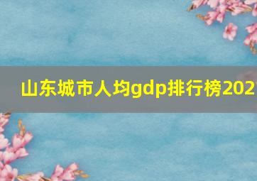 山东城市人均gdp排行榜2021