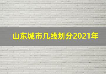 山东城市几线划分2021年