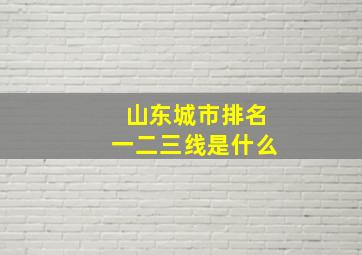 山东城市排名一二三线是什么