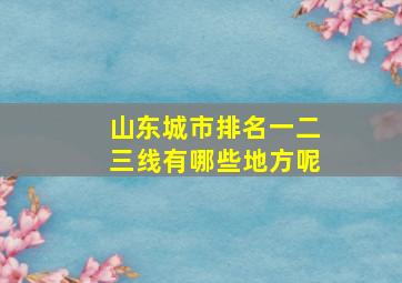 山东城市排名一二三线有哪些地方呢