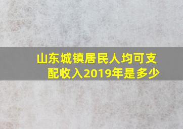 山东城镇居民人均可支配收入2019年是多少