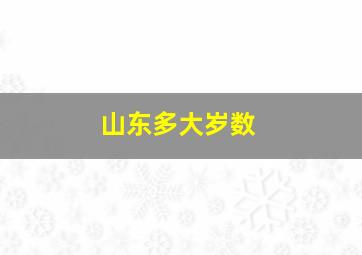 山东多大岁数