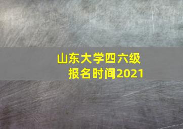 山东大学四六级报名时间2021