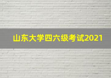 山东大学四六级考试2021