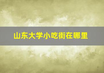 山东大学小吃街在哪里