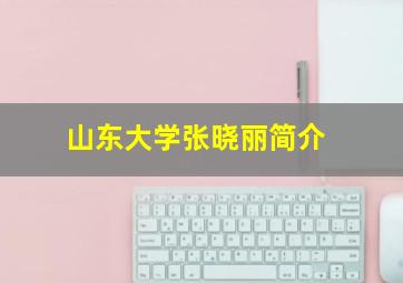 山东大学张晓丽简介