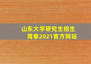 山东大学研究生招生简章2021官方网站