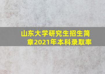 山东大学研究生招生简章2021年本科录取率