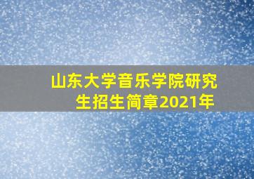 山东大学音乐学院研究生招生简章2021年