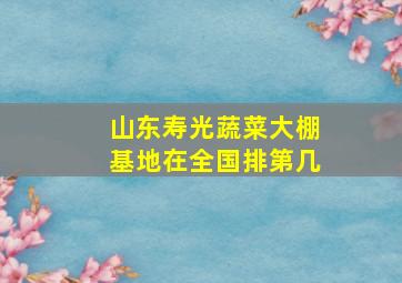 山东寿光蔬菜大棚基地在全国排第几