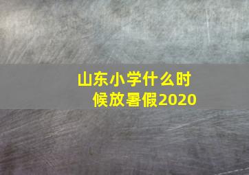 山东小学什么时候放暑假2020