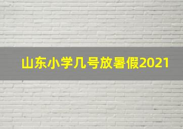 山东小学几号放暑假2021