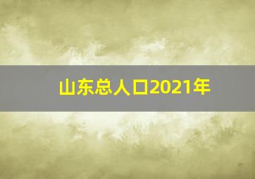 山东总人口2021年