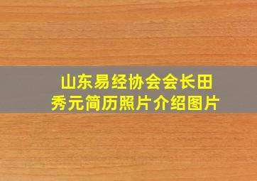 山东易经协会会长田秀元简历照片介绍图片