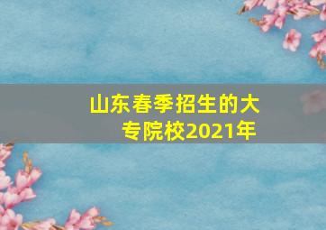 山东春季招生的大专院校2021年