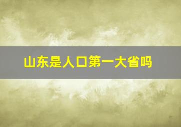 山东是人口第一大省吗