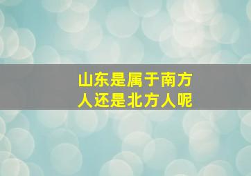 山东是属于南方人还是北方人呢