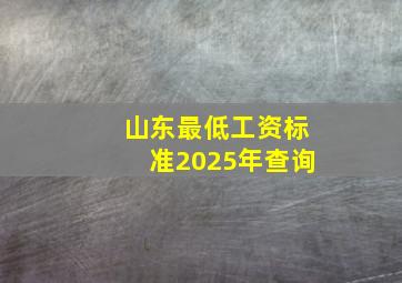 山东最低工资标准2025年查询