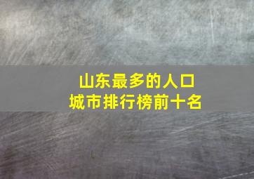 山东最多的人口城市排行榜前十名