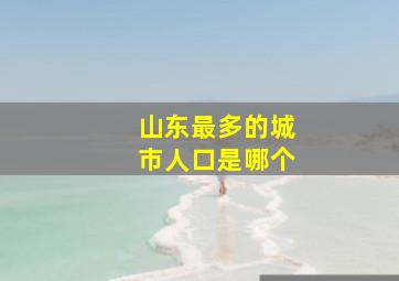 山东最多的城市人口是哪个