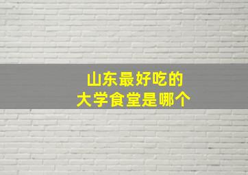 山东最好吃的大学食堂是哪个