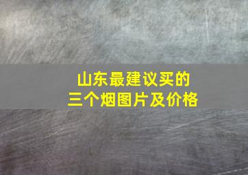 山东最建议买的三个烟图片及价格