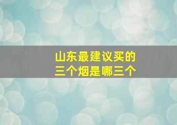 山东最建议买的三个烟是哪三个