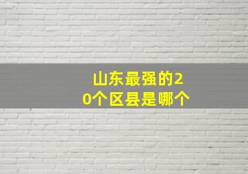 山东最强的20个区县是哪个